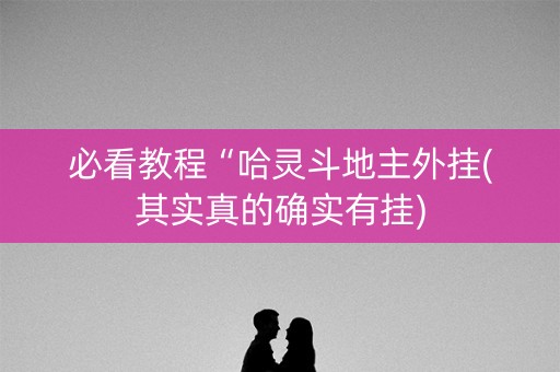 必看教程“哈灵斗地主外挂(其实真的确实有挂)