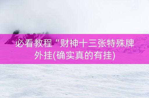 必看教程“财神十三张特殊牌外挂(确实真的有挂)