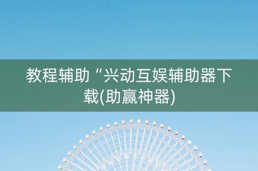 教程辅助“兴动互娱辅助器下载(助赢神器)