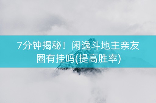 7分钟揭秘！闲逸斗地主亲友圈有挂吗(提高胜率)