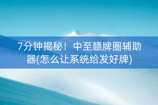 7分钟揭秘！中至赣牌圈辅助器(怎么让系统给发好牌)