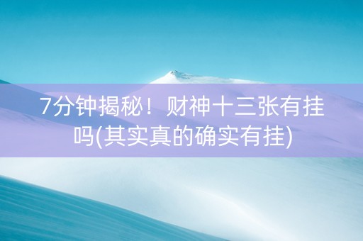 7分钟揭秘！财神十三张有挂吗(其实真的确实有挂)