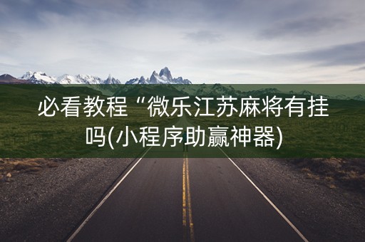 必看教程“微乐江苏麻将有挂吗(小程序助赢神器)