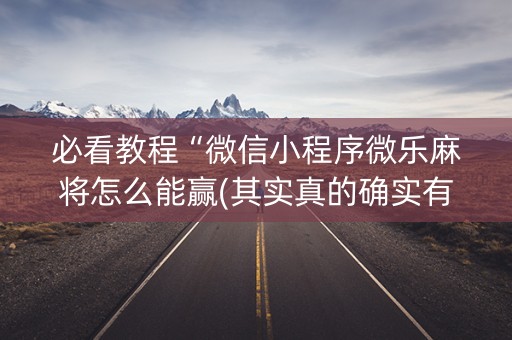 必看教程“微信小程序微乐麻将怎么能赢(其实真的确实有挂)