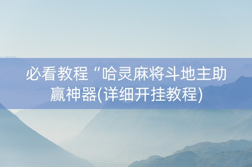 必看教程“哈灵麻将斗地主助赢神器(详细开挂教程)