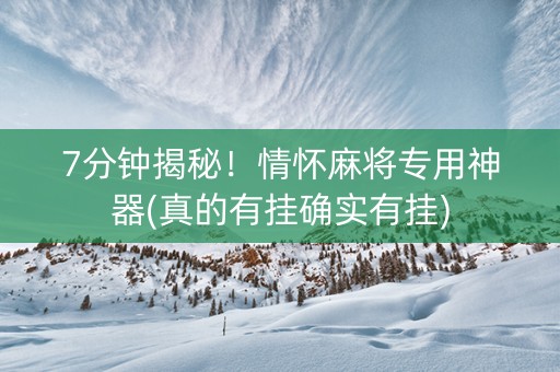 7分钟揭秘！情怀麻将专用神器(真的有挂确实有挂)