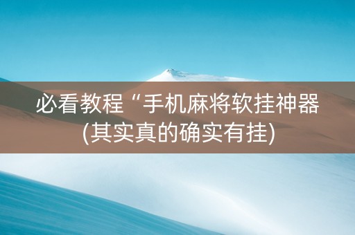 必看教程“手机麻将软挂神器(其实真的确实有挂)