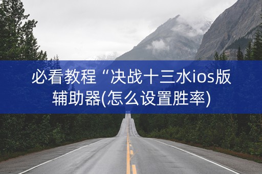 必看教程“决战十三水ios版辅助器(怎么设置胜率)