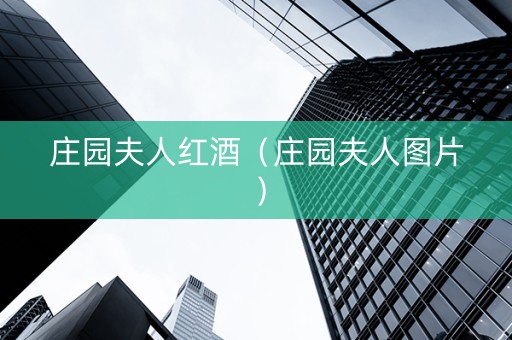 庄园夫人红酒（庄园夫人图片）