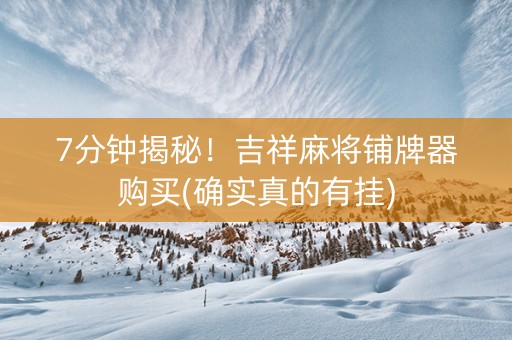 7分钟揭秘！吉祥麻将铺牌器购买(确实真的有挂)