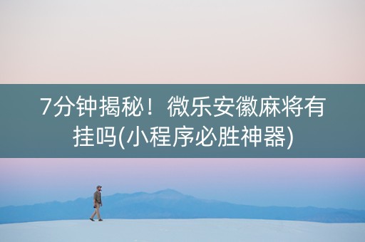 7分钟揭秘！微乐安徽麻将有挂吗(小程序必胜神器)