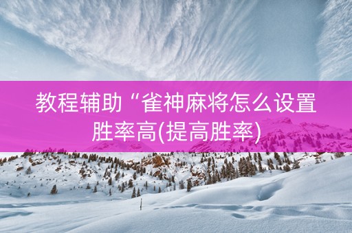 教程辅助“雀神麻将怎么设置胜率高(提高胜率)