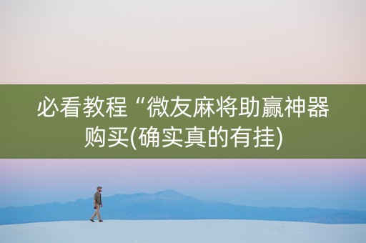 必看教程“微友麻将助赢神器购买(确实真的有挂)