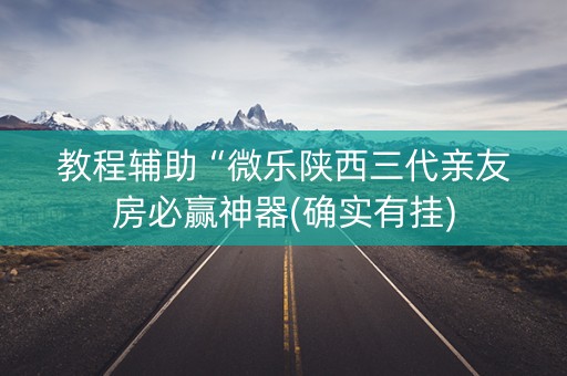 教程辅助“微乐陕西三代亲友房必赢神器(确实有挂)