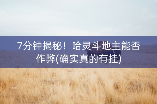 7分钟揭秘！哈灵斗地主能否作弊(确实真的有挂)