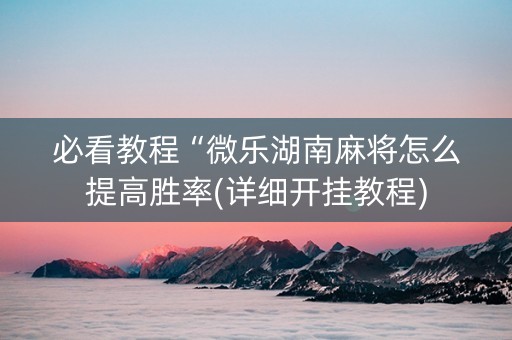 必看教程“微乐湖南麻将怎么提高胜率(详细开挂教程)