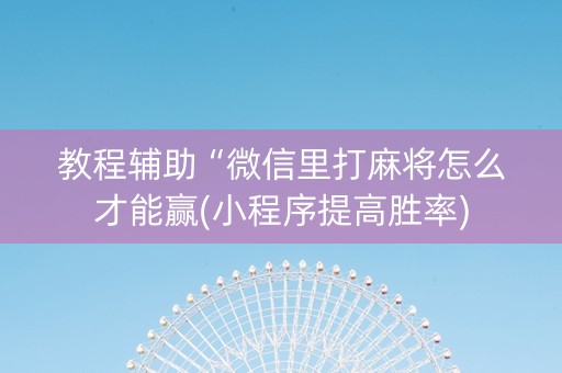 教程辅助“微信里打麻将怎么才能赢(小程序提高胜率)