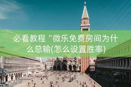 必看教程“微乐免费房间为什么总输(怎么设置胜率)