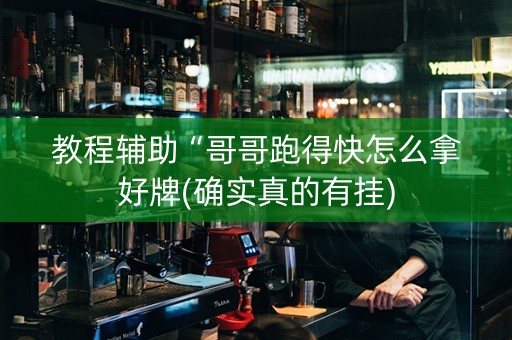 教程辅助“哥哥跑得快怎么拿好牌(确实真的有挂) 教程辅助“哥哥跑得快怎么拿好牌(确实真的有挂)