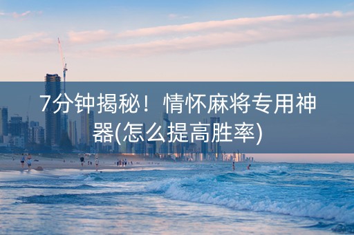 7分钟揭秘！情怀麻将专用神器(怎么提高胜率)