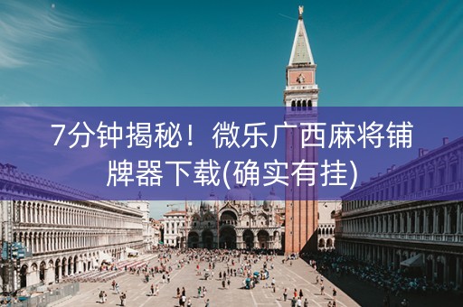 7分钟揭秘！微乐广西麻将铺牌器下载(确实有挂)