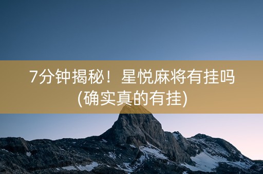 7分钟揭秘！星悦麻将有挂吗(确实真的有挂)