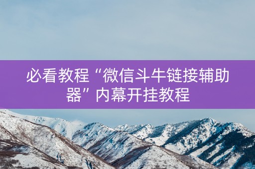 必看教程“微信斗牛链接辅助器”内幕开挂教程