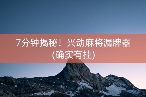 7分钟揭秘！兴动麻将漏牌器(确实有挂)