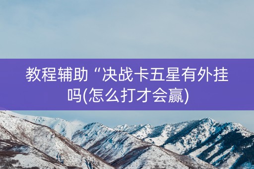 教程辅助“决战卡五星有外挂吗(怎么打才会赢)