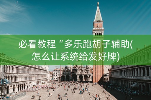 必看教程“多乐跑胡子辅助(怎么让系统给发好牌)