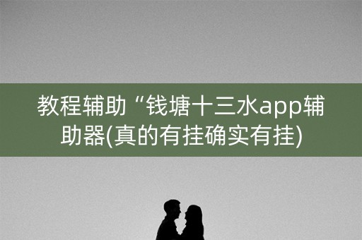 教程辅助“钱塘十三水app辅助器(真的有挂确实有挂)