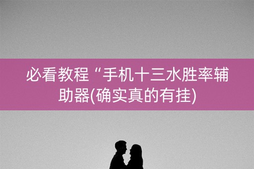 必看教程“手机十三水胜率辅助器(确实真的有挂)