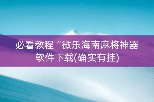 必看教程“微乐海南麻将神器软件下载(确实有挂)