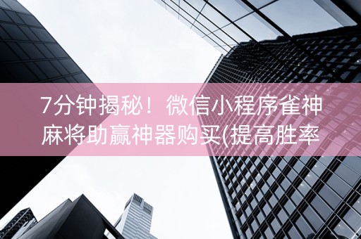 7分钟揭秘！微信小程序雀神麻将助赢神器购买(提高胜率)