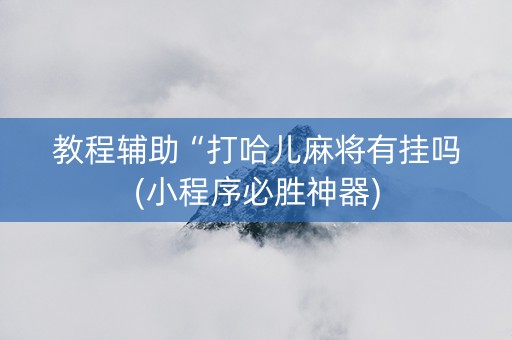 教程辅助“打哈儿麻将有挂吗(小程序必胜神器)