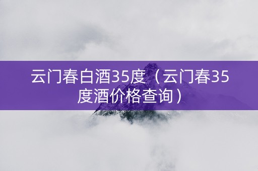云门春白酒35度（云门春35度酒价格查询）