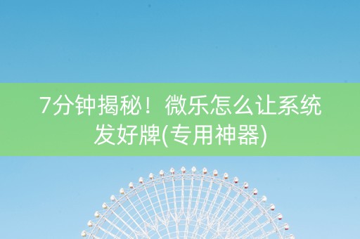 7分钟揭秘！微乐怎么让系统发好牌(专用神器)