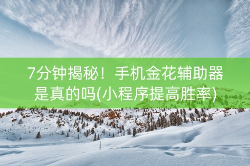 7分钟揭秘！手机金花辅助器是真的吗(小程序提高胜率)