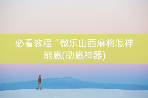 必看教程“微乐山西麻将怎样能赢(助赢神器)