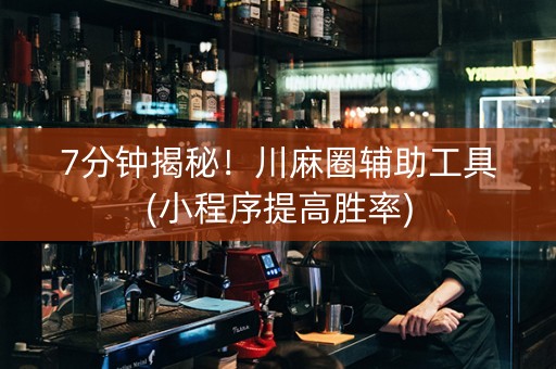7分钟揭秘！川麻圈辅助工具(小程序提高胜率)