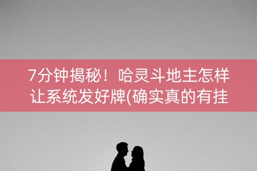 7分钟揭秘！哈灵斗地主怎样让系统发好牌(确实真的有挂)