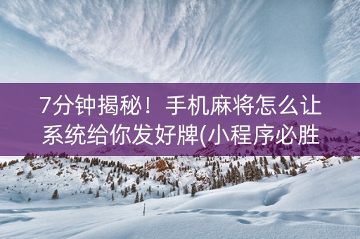 7分钟揭秘！手机麻将怎么让系统给你发好牌(小程序必胜神器)