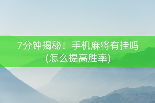 7分钟揭秘！手机麻将有挂吗(怎么提高胜率)