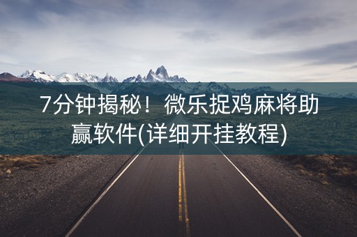 7分钟揭秘！微乐捉鸡麻将助赢软件(详细开挂教程)