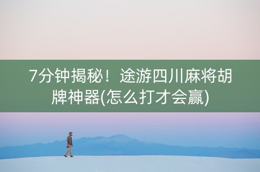7分钟揭秘！途游四川麻将胡牌神器(怎么打才会赢)