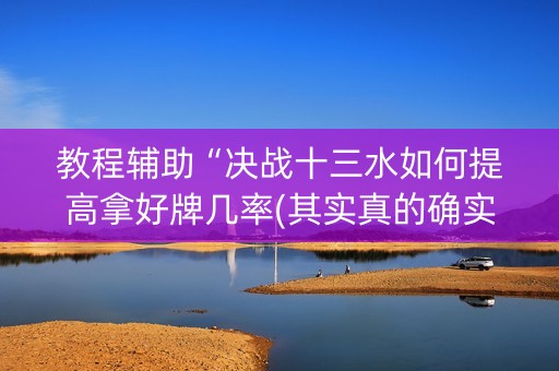 教程辅助“决战十三水如何提高拿好牌几率(其实真的确实有挂)