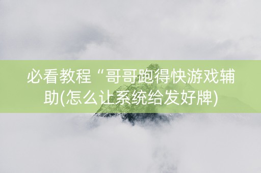 必看教程“哥哥跑得快游戏辅助(怎么让系统给发好牌)