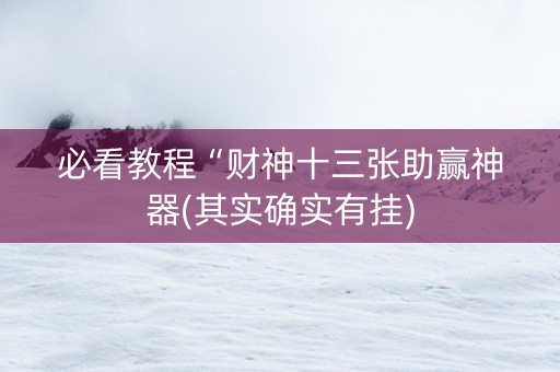 必看教程“财神十三张助赢神器(其实确实有挂)