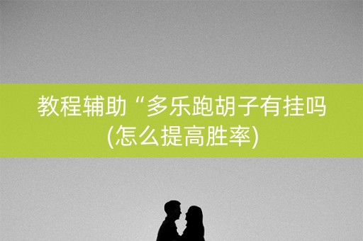 教程辅助“多乐跑胡子有挂吗(怎么提高胜率)
