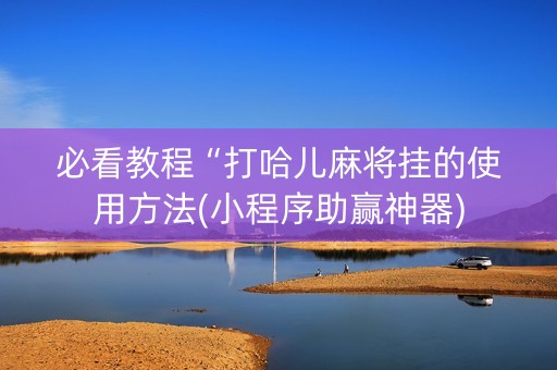 必看教程“打哈儿麻将挂的使用方法(小程序助赢神器)
